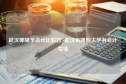 武汉哪里学会计比较好_武汉有哪些大学有会计专业