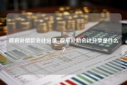 政府补偿款会计分录_政府补助会计分录是什么？