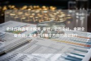 会计方向选审计税务_审计，公司会计，金融企业会计，税务会计那个方向的会计好？