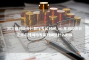 河北省初级会计职称考试时间_2024年初级会计证报名时间和考试时间是什么时候