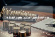 学会计的总目标_试论现代管理会计的目标