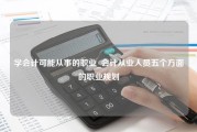 学会计可能从事的职业_会计从业人员五个方面的职业规划