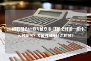 2014年注册会计师考试安排_注册会计师一般什么时候考？考试时间是什么时候？