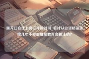 黑龙江会计上岗证年检时间_会计从业资格证连续几年不参加继续教育会被注销？