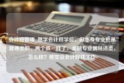 会计双管理_想学会计双学位，但本身专业也是管理类的，两个就一样了，金融专业属经济类，怎么样？感觉没会计好找工作