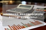 制造企业会计实务_制造业企业的会计都涉及哪些会计方面？会计都要做些什么？