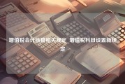 增值税会计核算相关规定_增值税科目设置新规定