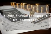 会计的月末_会计工作中每个月月末要编什么表报表、年末要编什么报表？