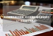 会计核算的基本前提_会计核算的基本前提是什么？包括哪几个方面？