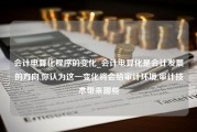 会计电算化程序的变化_会计电算化是会计发展的方向,你认为这一变化将会给审计环境,审计技术带来哪些