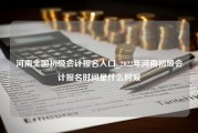 河南全国初级会计报名入口_2022年河南初级会计报名时间是什么时候