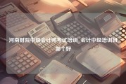 河南财院中级会计师考试培训_会计中级培训班哪个好