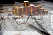 长投抵消会计处理_长期股权投资在合并报表的抵消分录表达什么意思