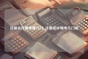 注册会计要考哪几门_注册会计师考几门呢