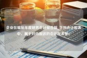 企业在编制年度财务会计报告前_下列会计报表中，属于对内报送的会计报表是()