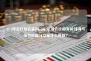 2017年会计报名官网_2017注册会计师考试时间与报名时间分别是什么时候？