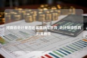 河南省会计是否还需要继续教育_会计继续教育的重要性