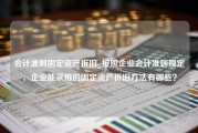 会计准则固定资产折旧_按照企业会计准则规定，企业能采用的固定资产折旧方法有哪些？