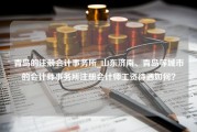 青岛的注册会计事务所_山东济南、青岛等城市的会计师事务所注册会计师工资待遇如何？