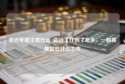 会计年底注意什么_会计工作到了年末，一般需要做些什么工作