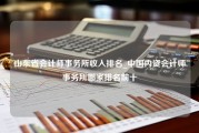 山东省会计师事务所收入排名_中国内资会计师事务所哪家排名前十