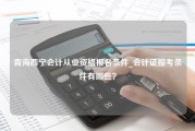 青海西宁会计从业资格报名条件_会计证报考条件有哪些？