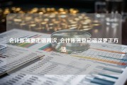 会计账簿更正错两次_会计账簿登记错误更正方法