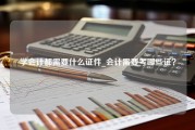 学会计都需要什么证件_会计需要考哪些证？