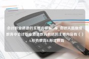 会计职业道德的主要内容有()等_会计人员继续教育中会计职业道德教育包括的主要内容有（）。A.形势教育B.形式教育