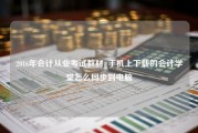 2016年会计从业考试教材_手机上下载的会计学堂怎么同步到电脑