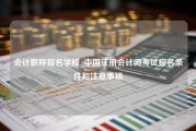 会计职称报名学校_中国注册会计师考试报名条件和注意事项