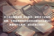 手工会计核算流程_会计新手：请教手工记账的流程，尤其是明细账的会计科目顺序怎么登记？需要用什么账本，活页还是订本的？