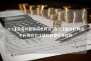 2018注会会计职称报名时间_请问注册会计师报名还用回会计证所在地去考试吗