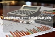 企业会计管理网_新手求教现在企业会计做账都是用些什么软件