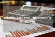 会计证取消_会计从业取消，继续教育取消，会计证是否作废？