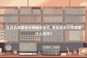 江苏省高级会计师报名条件_考高级会计师需要什么条件？