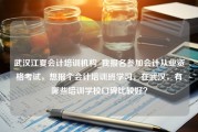 武汉江夏会计培训机构_我报名参加会计从业资格考试，想报个会计培训班学习，在武汉，有哪些培训学校口碑比较好？