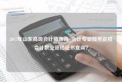 2017年山东高级会计师查询_会计专业技术资格会计职业资格证书查询？