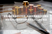 设备租赁企业会计科目_采用经营租赁方式租出的设备所计提的折旧费应计入什么会计科目