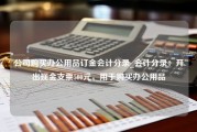 公司购买办公用品订金会计分录_会计分录：开出现金支票500元，用于购买办公用品