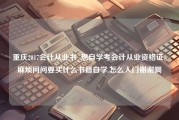 重庆2017会计从业书_想自学考会计从业资格证。麻烦问问要买什么书籍自学.怎么入门谢谢啊