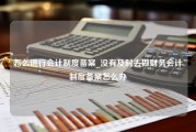 怎么进行会计制度备案_没有及时去做财务会计制度备案怎么办