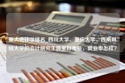 重大会计学排名_四川大学、重庆大学、西南财经大学的会计研究生哪里好考些，就业率怎样？