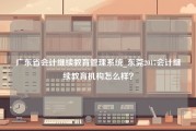 广东省会计继续教育管理系统_东莞2017会计继续教育机构怎么样？