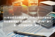 2015年初级会计师证查询_2015年初级会计职称证件在哪里领取？地段街10号，和兴路38号？哪个是？以及领取时间，带什么