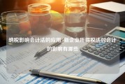 纳税影响会计法的应用_新企业所得税法对会计的影响有哪些