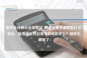 重庆会计师从业资格证_我是在重庆拿的会计从业证，能直接在四川报考初级职称么？调转太麻烦了