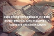 会计电算化金蝶账务处理教学视频_会计电算化教学软件里月末结账-账务处理-模块结账不了,凭证做错,已审核,记账怎么进去修改啊