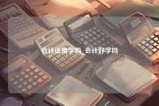 会计证难学吗_会计好学吗