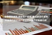 企业会计准则-固定资产报废_新企业会计准则中使用的固定资产折旧的计算方法是哪几种-